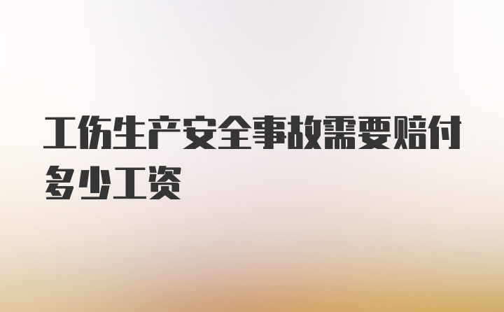 工伤生产安全事故需要赔付多少工资