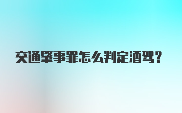 交通肇事罪怎么判定酒驾?