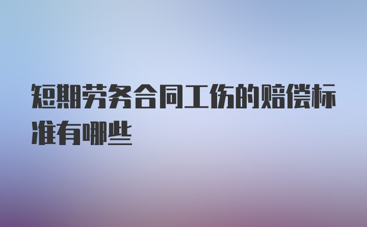 短期劳务合同工伤的赔偿标准有哪些