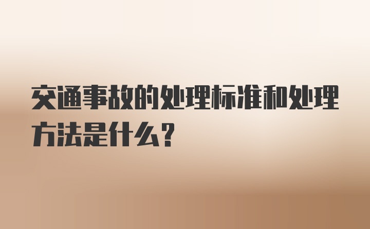 交通事故的处理标准和处理方法是什么?