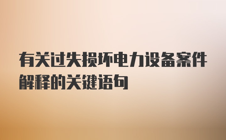 有关过失损坏电力设备案件解释的关键语句