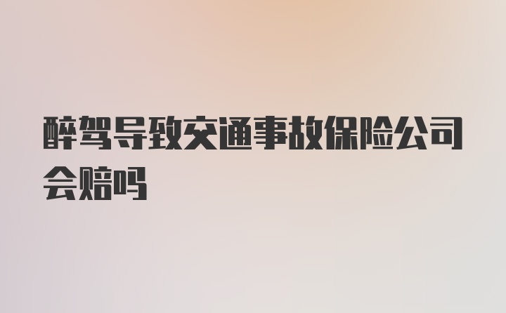 醉驾导致交通事故保险公司会赔吗