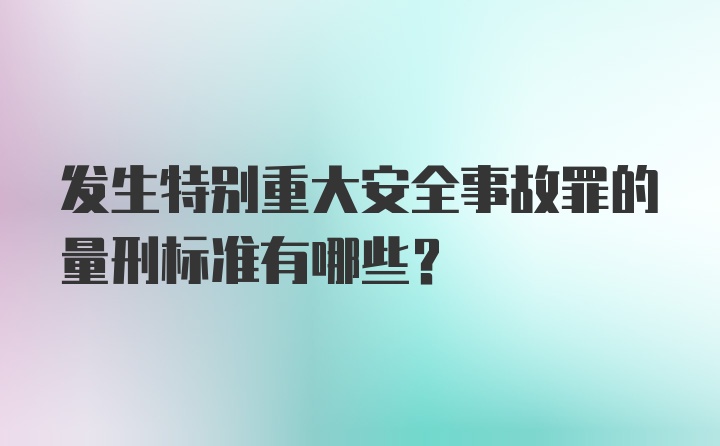 发生特别重大安全事故罪的量刑标准有哪些？