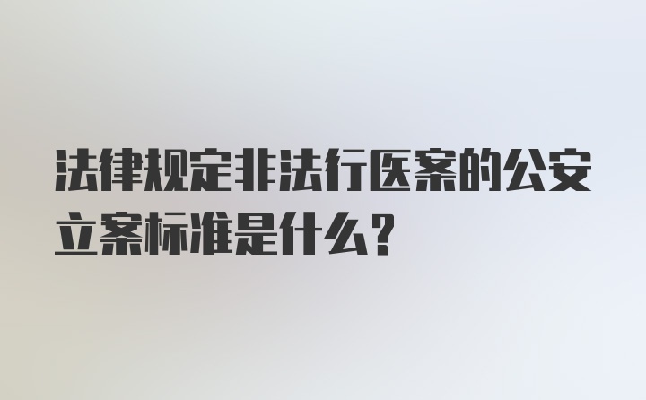 法律规定非法行医案的公安立案标准是什么？