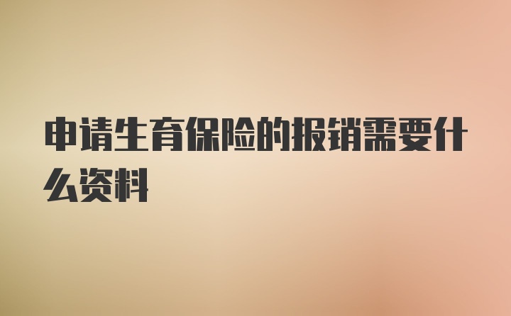 申请生育保险的报销需要什么资料