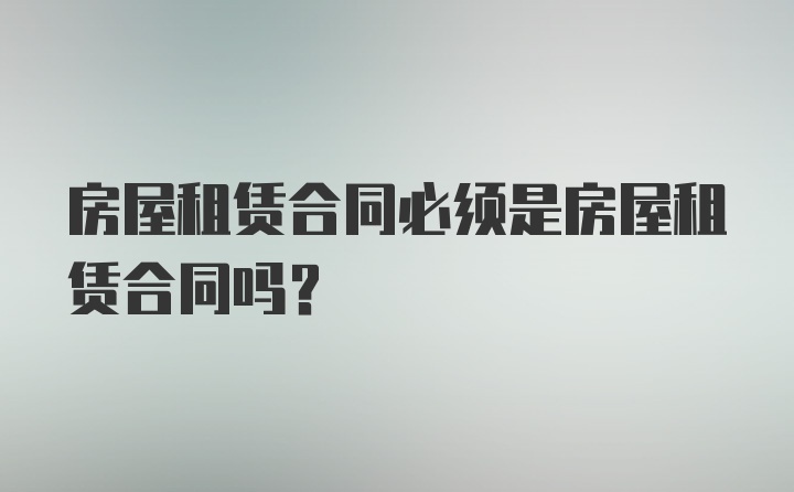 房屋租赁合同必须是房屋租赁合同吗？