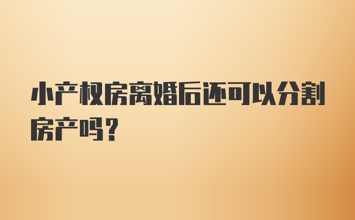 小产权房离婚后还可以分割房产吗?