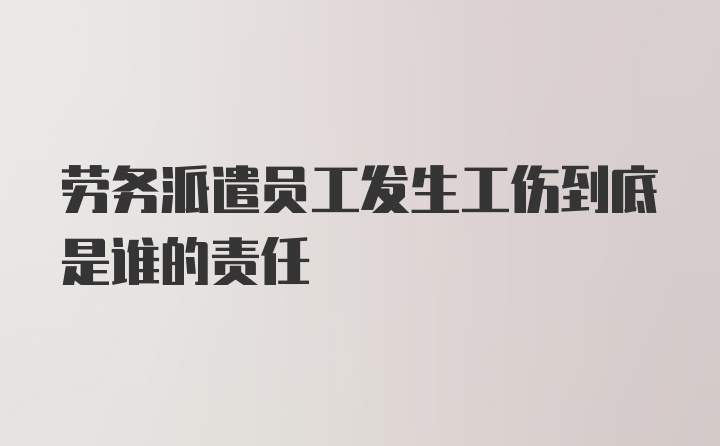 劳务派遣员工发生工伤到底是谁的责任