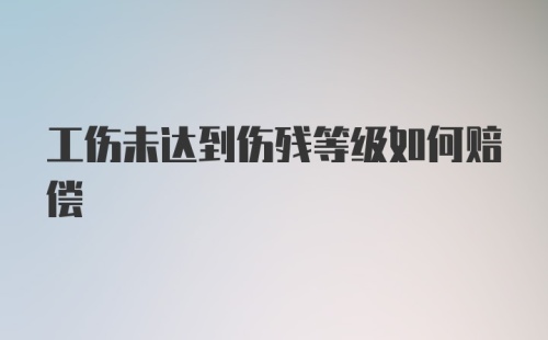 工伤未达到伤残等级如何赔偿