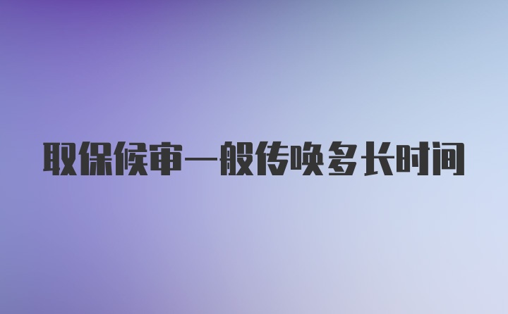 取保候审一般传唤多长时间