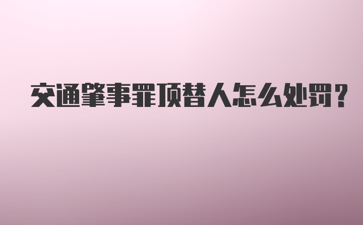 交通肇事罪顶替人怎么处罚?