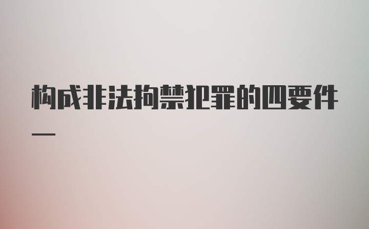 构成非法拘禁犯罪的四要件一