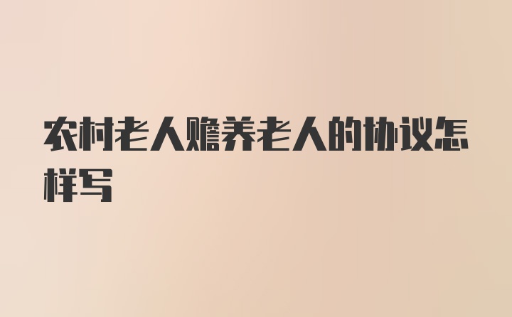 农村老人赡养老人的协议怎样写