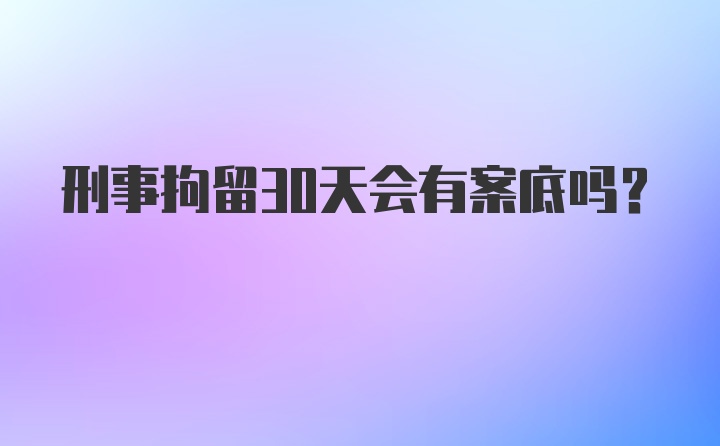 刑事拘留30天会有案底吗？