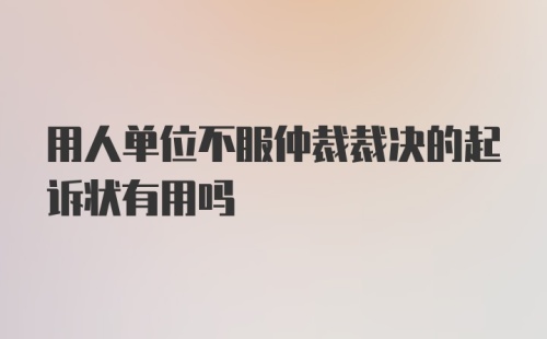 用人单位不服仲裁裁决的起诉状有用吗