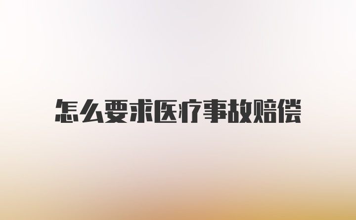 怎么要求医疗事故赔偿