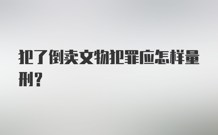 犯了倒卖文物犯罪应怎样量刑？