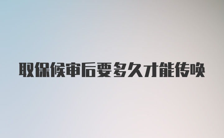 取保候审后要多久才能传唤