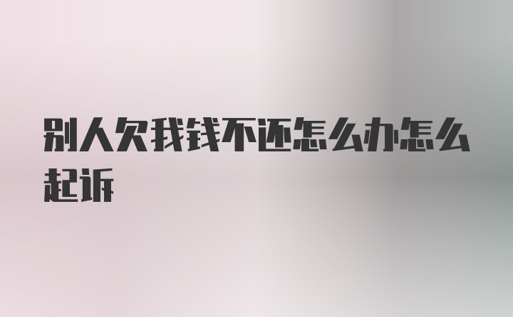 别人欠我钱不还怎么办怎么起诉