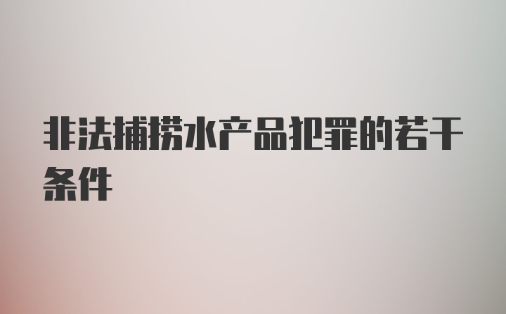 非法捕捞水产品犯罪的若干条件