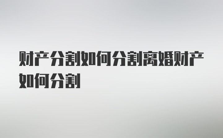 财产分割如何分割离婚财产如何分割