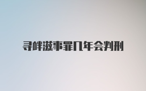 寻衅滋事罪几年会判刑