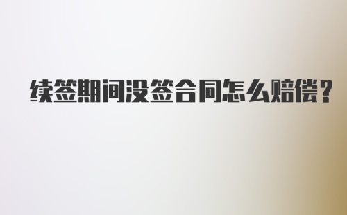 续签期间没签合同怎么赔偿？