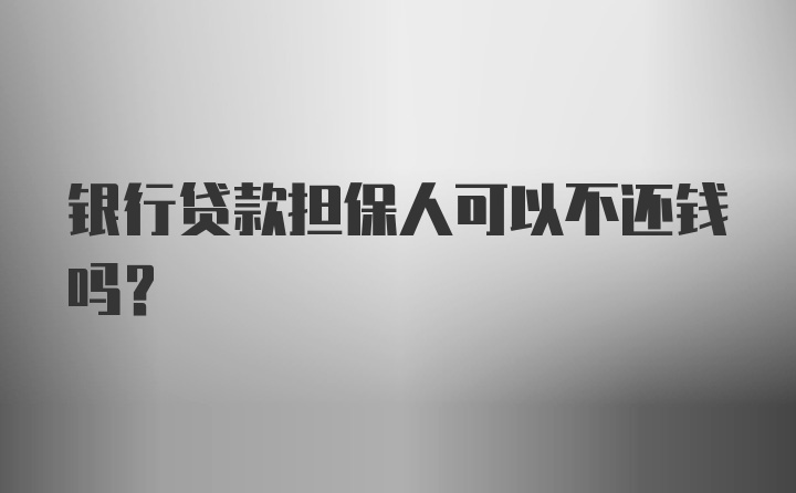 银行贷款担保人可以不还钱吗？