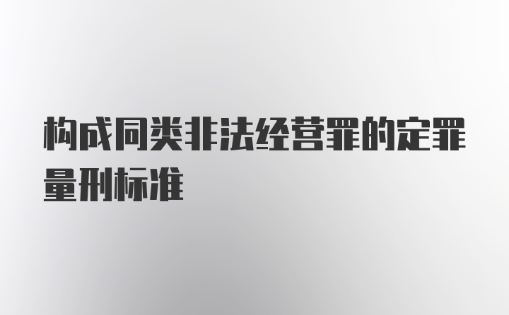 构成同类非法经营罪的定罪量刑标准