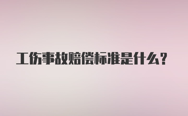 工伤事故赔偿标准是什么？