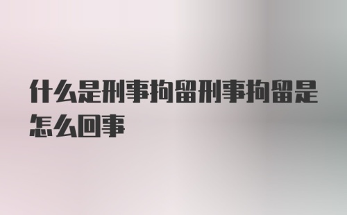 什么是刑事拘留刑事拘留是怎么回事