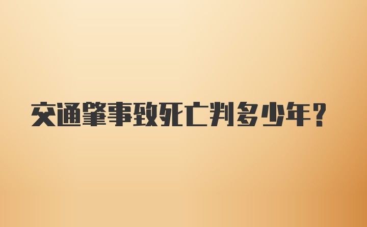 交通肇事致死亡判多少年？