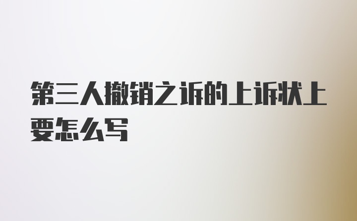 第三人撤销之诉的上诉状上要怎么写