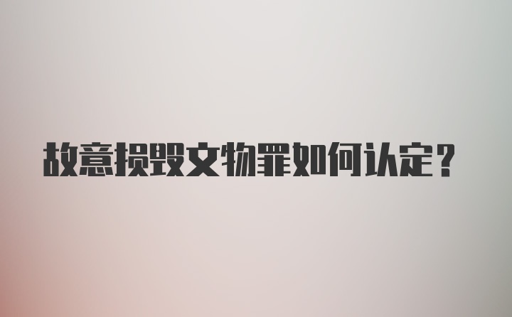 故意损毁文物罪如何认定？