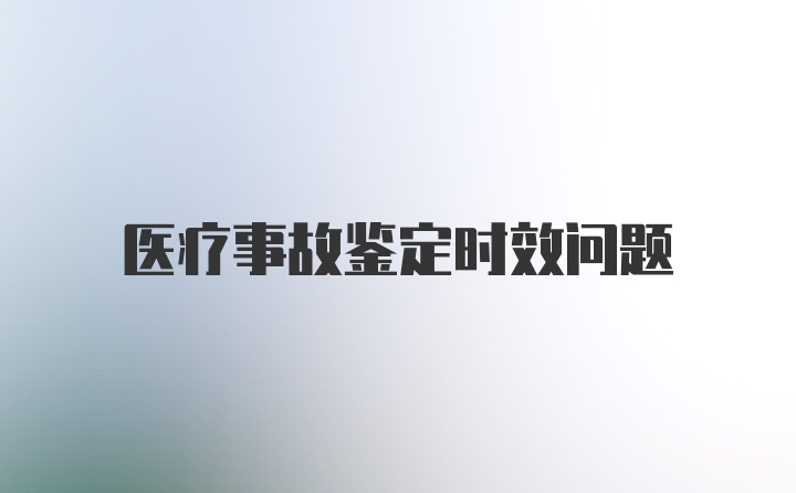 医疗事故鉴定时效问题