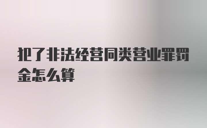 犯了非法经营同类营业罪罚金怎么算