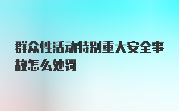 群众性活动特别重大安全事故怎么处罚