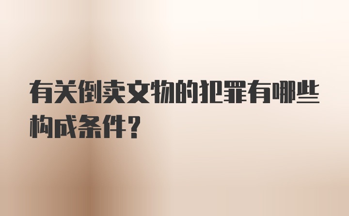 有关倒卖文物的犯罪有哪些构成条件？