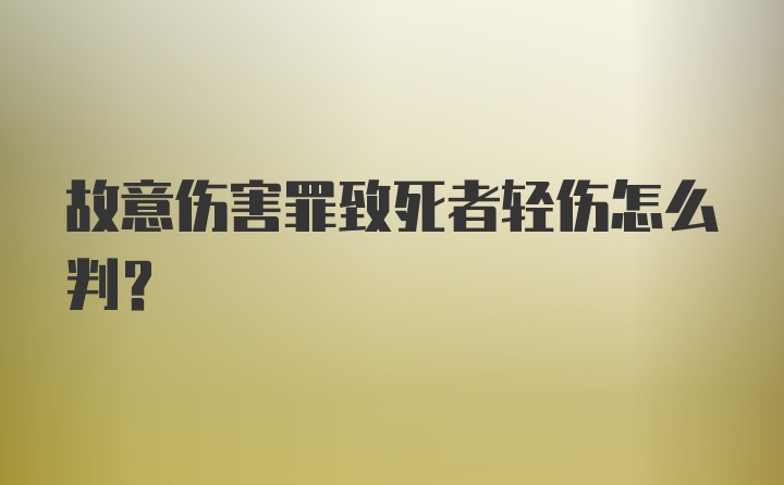 故意伤害罪致死者轻伤怎么判?