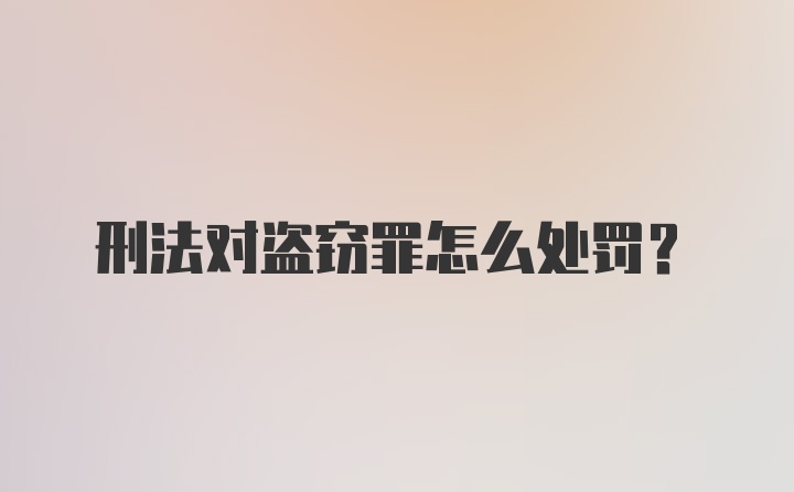 刑法对盗窃罪怎么处罚？