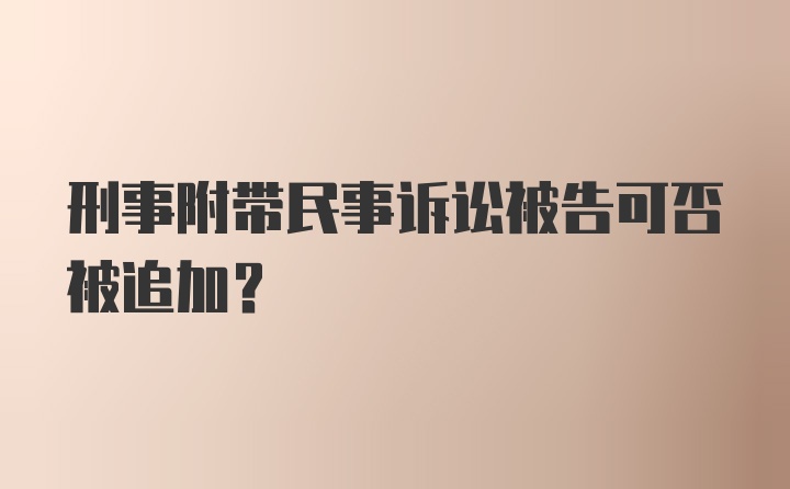 刑事附带民事诉讼被告可否被追加?