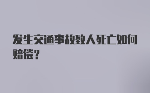 发生交通事故致人死亡如何赔偿？