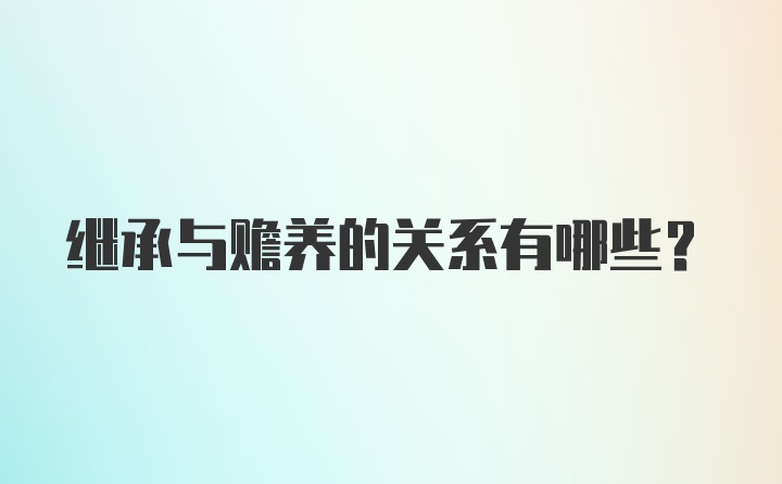 继承与赡养的关系有哪些?