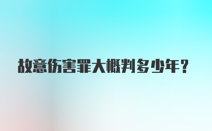 故意伤害罪大概判多少年?