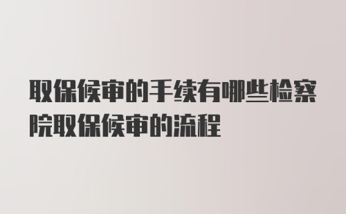 取保候审的手续有哪些检察院取保候审的流程