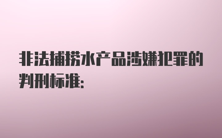 非法捕捞水产品涉嫌犯罪的判刑标准: