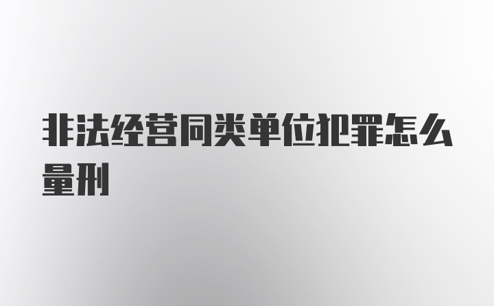 非法经营同类单位犯罪怎么量刑