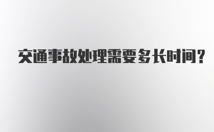 交通事故处理需要多长时间？