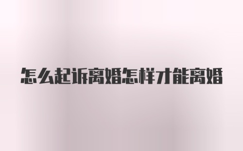 怎么起诉离婚怎样才能离婚