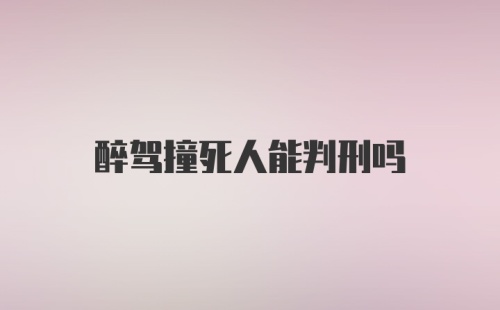 醉驾撞死人能判刑吗